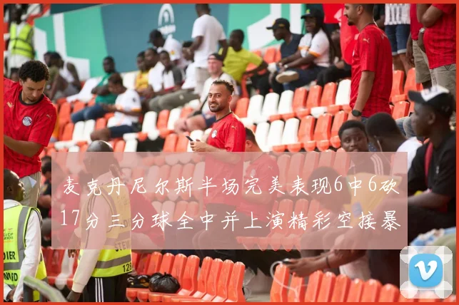 麦克丹尼尔斯半场完美表现6中6砍17分三分球全中并上演精彩空接暴扣