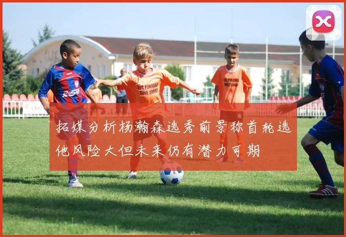 拓媒分析杨瀚森选秀前景称首轮选他风险大但未来仍有潜力可期
