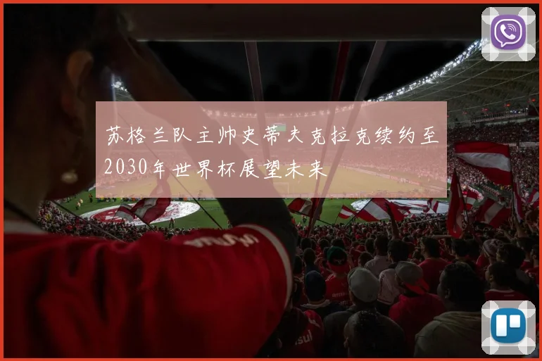 苏格兰队主帅史蒂夫克拉克续约至2030年世界杯展望未来