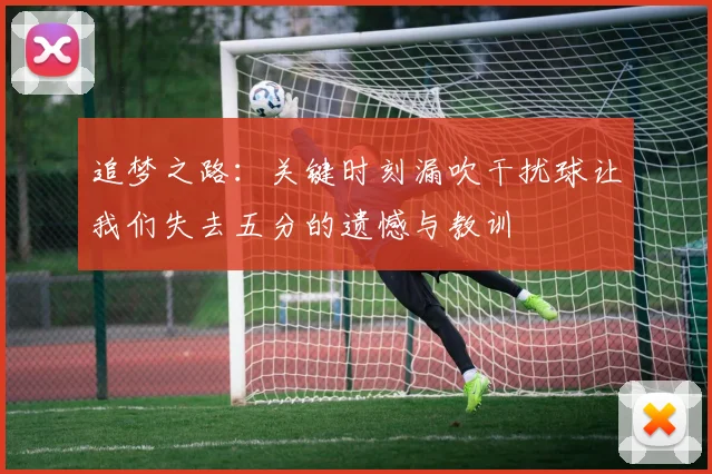 追梦之路：关键时刻漏吹干扰球让我们失去五分的遗憾与教训