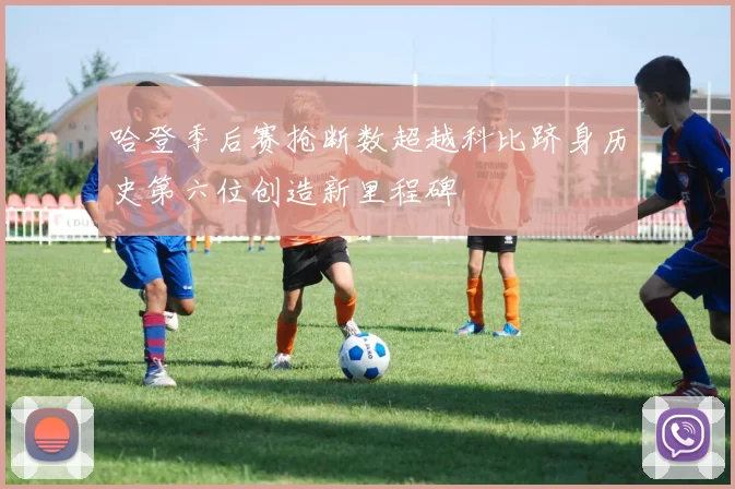 哈登季后赛抢断数超越科比跻身历史第六位创造新里程碑