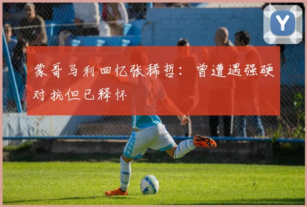 蒙哥马利回忆张稀哲：曾遭遇强硬对抗但已释怀