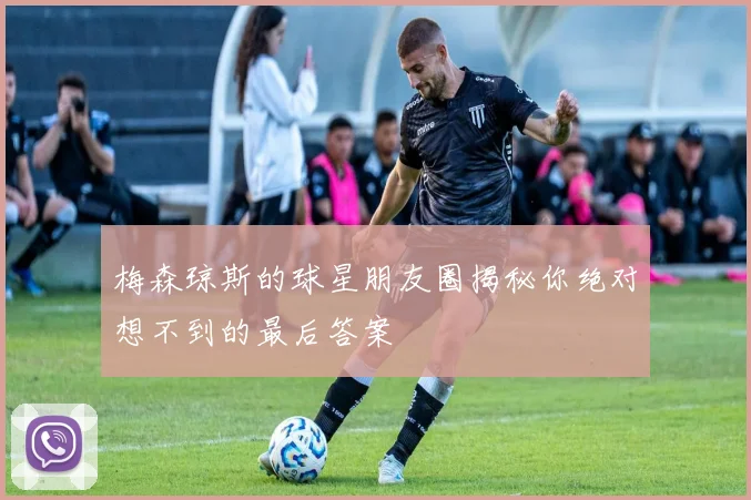 梅森琼斯的球星朋友圈揭秘你绝对想不到的最后答案