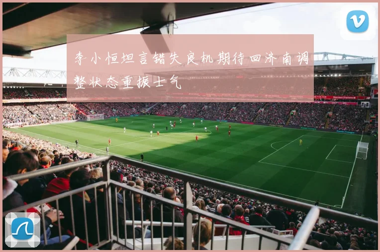 李小恒坦言错失良机期待回济南调整状态重振士气