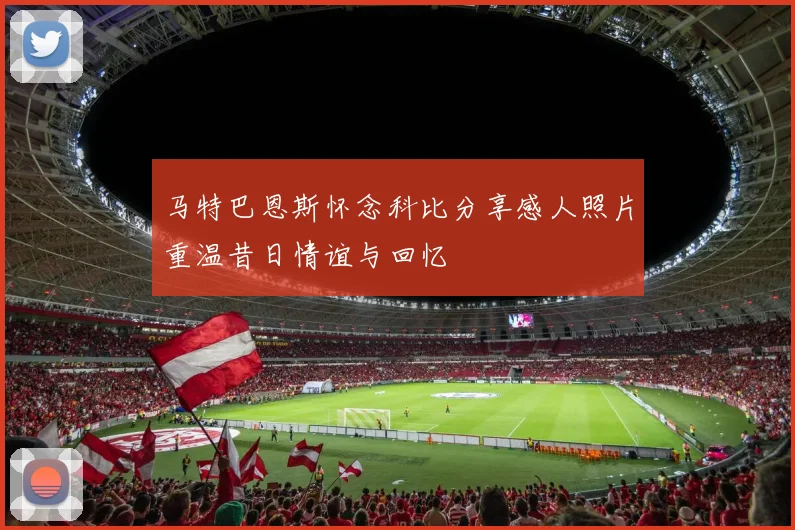 马特巴恩斯怀念科比分享感人照片重温昔日情谊与回忆