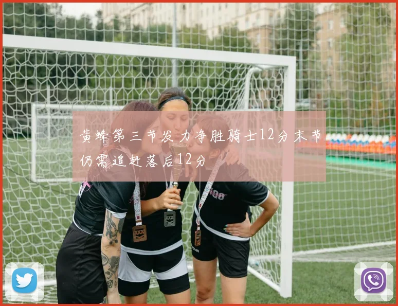 黄蜂第三节发力净胜骑士12分末节仍需追赶落后12分