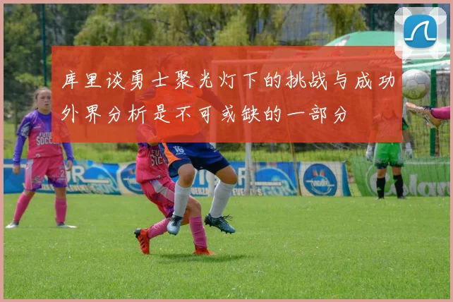库里谈勇士聚光灯下的挑战与成功外界分析是不可或缺的一部分