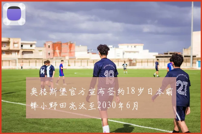 奥格斯堡官方宣布签约18岁日本前锋小野田亮汰至2030年6月