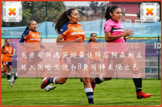 克劳奇评选英超最佳阵容阿森纳五将入围哈兰德和B费同样表现出色