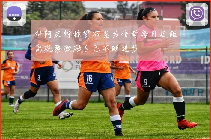 科阿皮特称赞布克为传奇每日近距离观察激励自己不断进步