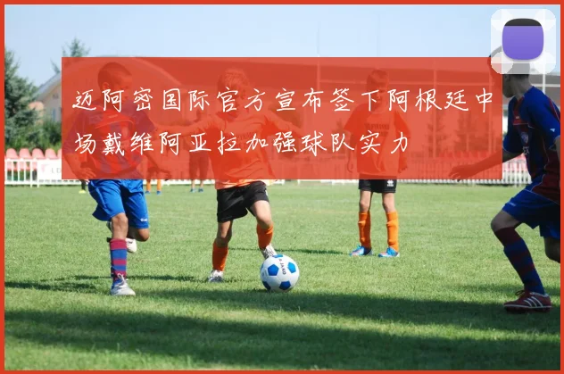 迈阿密国际官方宣布签下阿根廷中场戴维阿亚拉加强球队实力