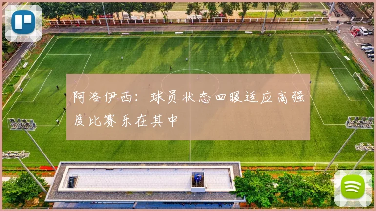 阿洛伊西：球员状态回暖适应高强度比赛乐在其中