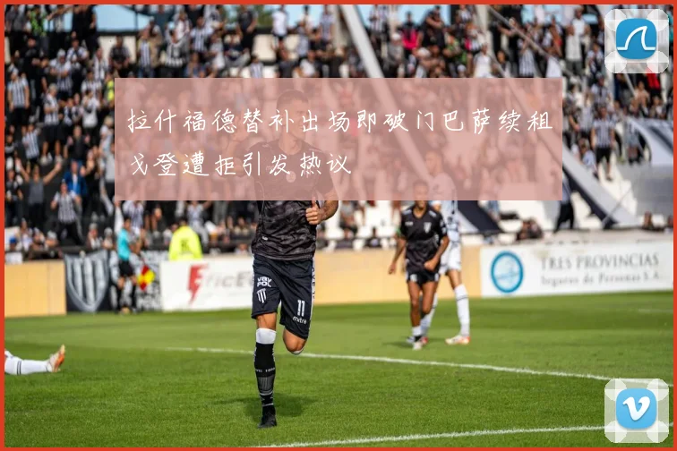 拉什福德替补出场即破门巴萨续租戈登遭拒引发热议