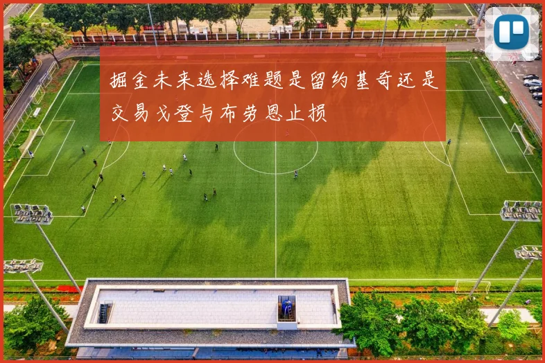 掘金未来选择难题是留约基奇还是交易戈登与布劳恩止损
