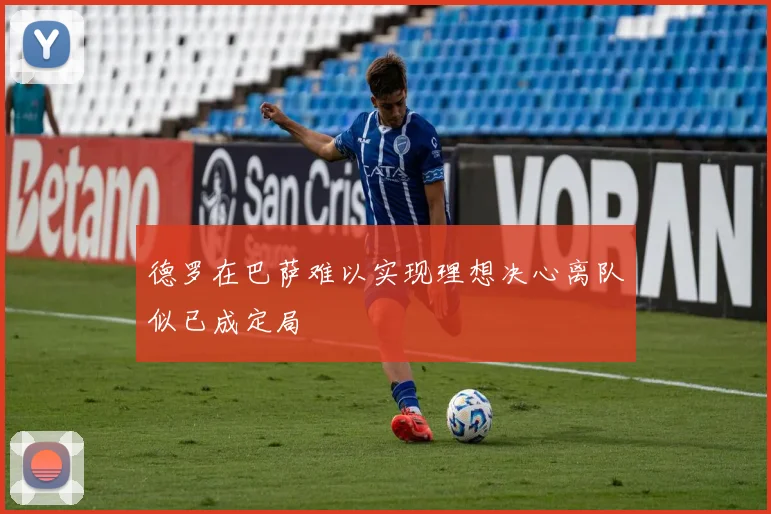 德罗在巴萨难以实现理想决心离队似已成定局