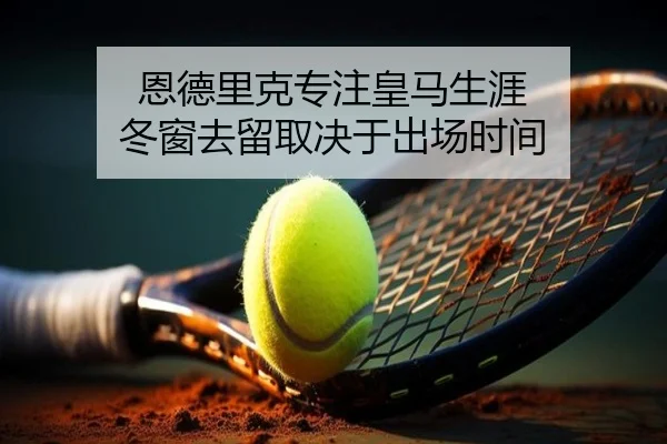 恩德里克专注皇马生涯 冬窗去留取决于出场时间